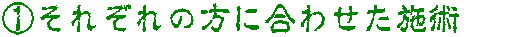 ①それぞれの方に合わせた施術